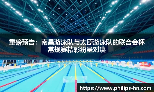 重磅预告：南昌游泳队与太原游泳队的联合会杯常规赛精彩纷呈对决