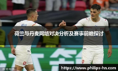 荷兰与丹麦网络对决分析及赛事前瞻探讨