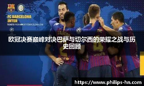 欧冠决赛巅峰对决巴萨与切尔西的荣耀之战与历史回顾